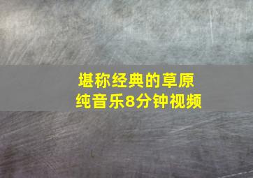 堪称经典的草原纯音乐8分钟视频