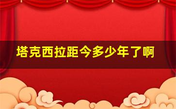 塔克西拉距今多少年了啊