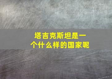 塔吉克斯坦是一个什么样的国家呢