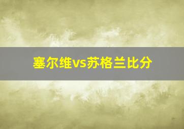 塞尔维vs苏格兰比分