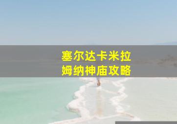 塞尔达卡米拉姆纳神庙攻略