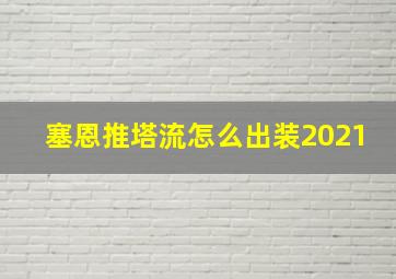 塞恩推塔流怎么出装2021