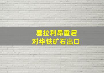 塞拉利昂重启对华铁矿石出口