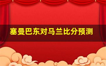 塞曼巴东对马兰比分预测