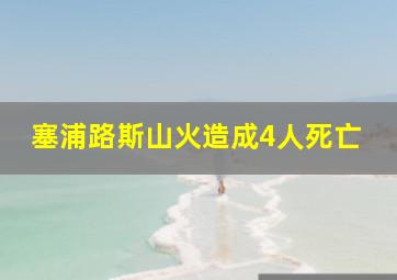 塞浦路斯山火造成4人死亡