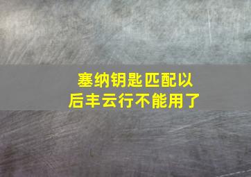 塞纳钥匙匹配以后丰云行不能用了