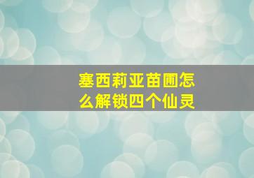 塞西莉亚苗圃怎么解锁四个仙灵