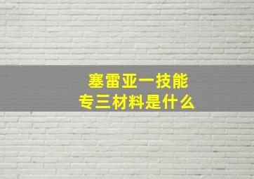 塞雷亚一技能专三材料是什么