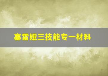 塞雷娅三技能专一材料