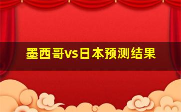 墨西哥vs日本预测结果