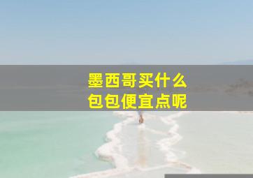 墨西哥买什么包包便宜点呢