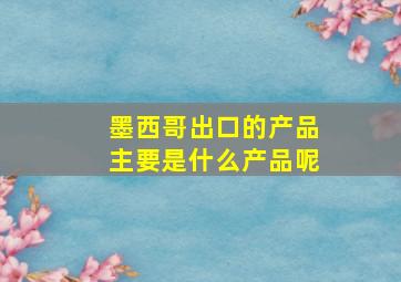 墨西哥出口的产品主要是什么产品呢