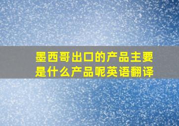 墨西哥出口的产品主要是什么产品呢英语翻译