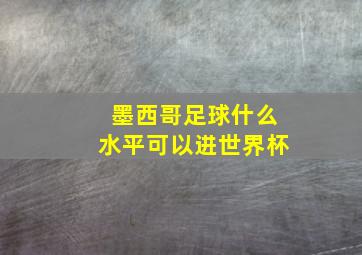 墨西哥足球什么水平可以进世界杯