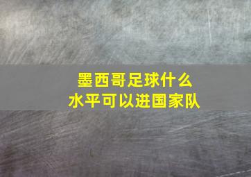 墨西哥足球什么水平可以进国家队