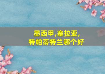 墨西甲,塞拉亚,特帕蒂特兰哪个好