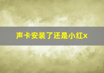 声卡安装了还是小红x