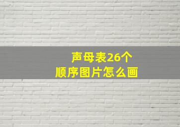 声母表26个顺序图片怎么画