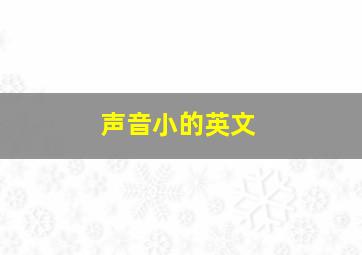 声音小的英文