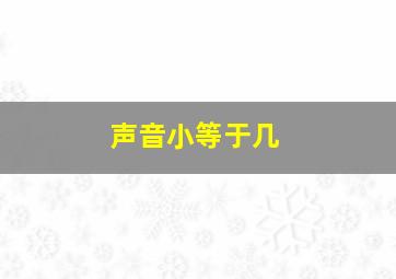 声音小等于几