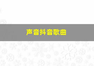 声音抖音歌曲