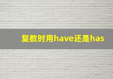 复数时用have还是has