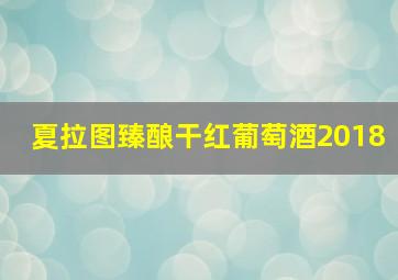 夏拉图臻酿干红葡萄酒2018