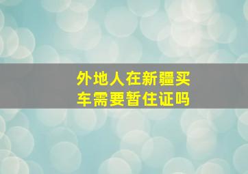 外地人在新疆买车需要暂住证吗