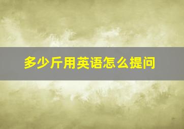 多少斤用英语怎么提问