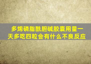 多烯磷脂酰胆碱胶囊用量一天多吃四粒会有什么不良反应