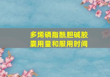 多烯磷脂酰胆碱胶囊用量和服用时间