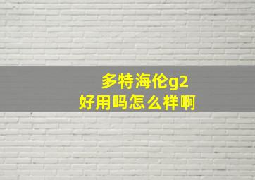 多特海伦g2好用吗怎么样啊