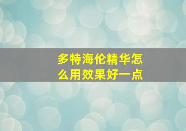 多特海伦精华怎么用效果好一点