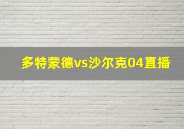 多特蒙德vs沙尔克04直播