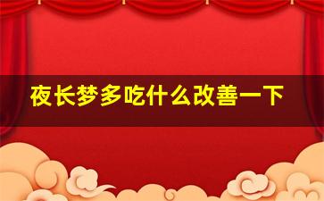 夜长梦多吃什么改善一下