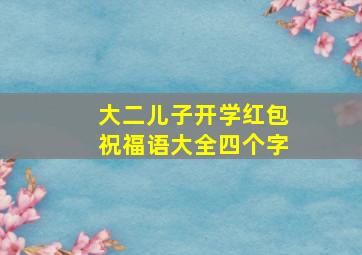 大二儿子开学红包祝福语大全四个字