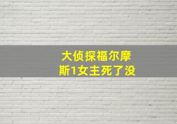 大侦探福尔摩斯1女主死了没