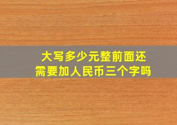 大写多少元整前面还需要加人民币三个字吗