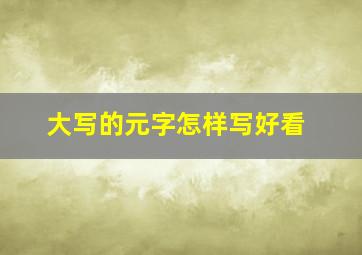 大写的元字怎样写好看