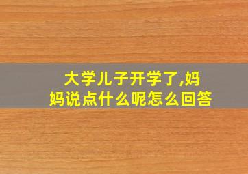 大学儿子开学了,妈妈说点什么呢怎么回答