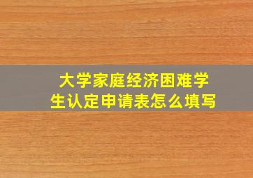 大学家庭经济困难学生认定申请表怎么填写