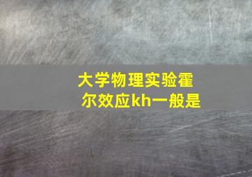 大学物理实验霍尔效应kh一般是