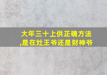 大年三十上供正确方法,是在灶王爷还是财神爷