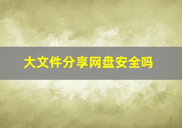 大文件分享网盘安全吗