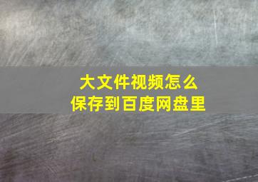 大文件视频怎么保存到百度网盘里