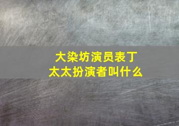 大染坊演员表丁太太扮演者叫什么