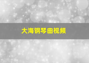 大海钢琴曲视频