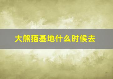 大熊猫基地什么时候去