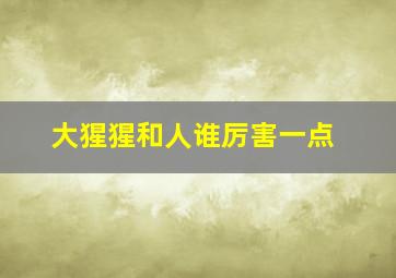 大猩猩和人谁厉害一点