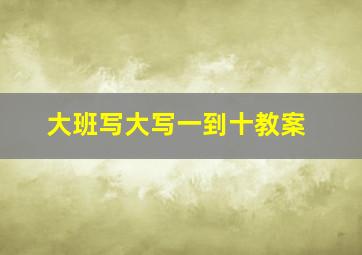 大班写大写一到十教案